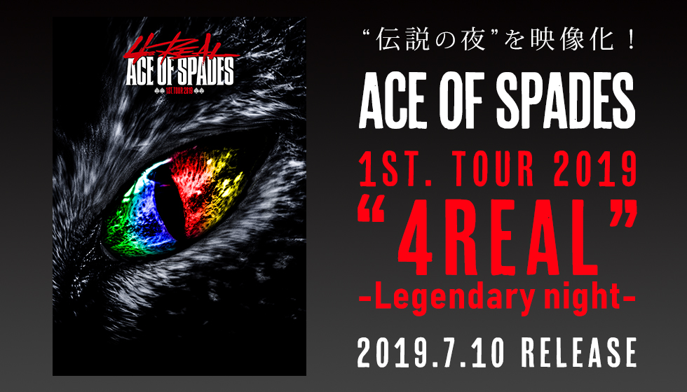 ACE OF SPADES 1st. TOUR 2019 “4REAL” -Legendary night-　2019.6.13 Release！